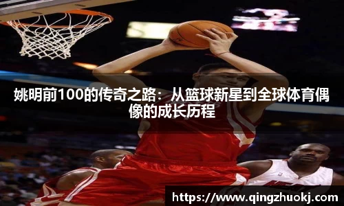 姚明前100的传奇之路：从篮球新星到全球体育偶像的成长历程