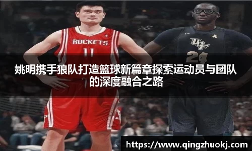 姚明携手狼队打造篮球新篇章探索运动员与团队的深度融合之路