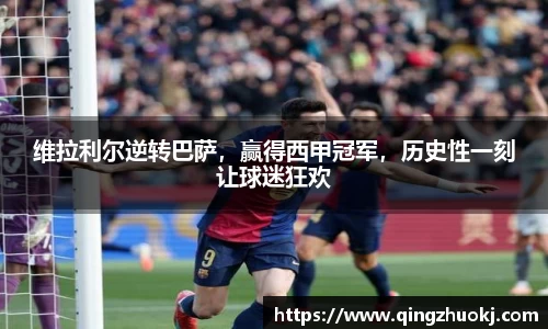 维拉利尔逆转巴萨，赢得西甲冠军，历史性一刻让球迷狂欢