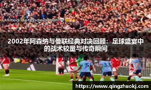 2002年阿森纳与曼联经典对决回顾：足球盛宴中的战术较量与传奇瞬间