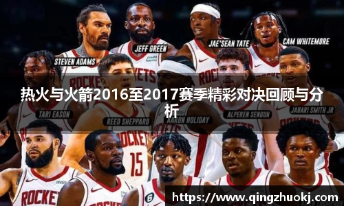 热火与火箭2016至2017赛季精彩对决回顾与分析