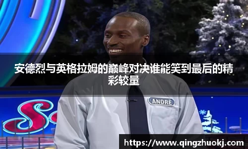 安德烈与英格拉姆的巅峰对决谁能笑到最后的精彩较量